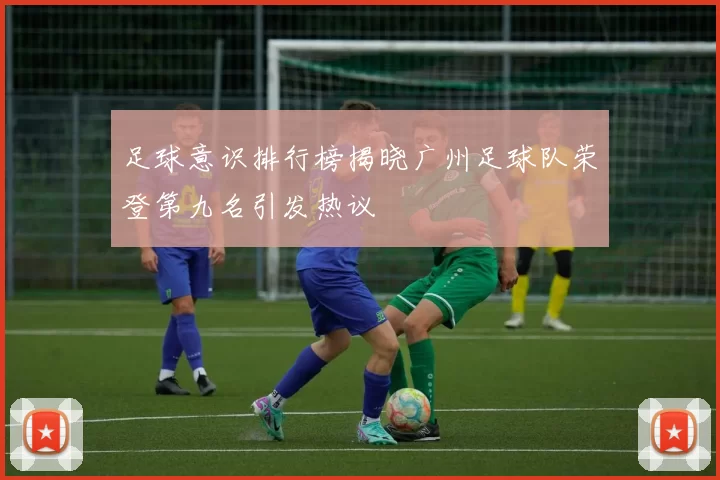 足球意识排行榜揭晓广州足球队荣登第九名引发热议