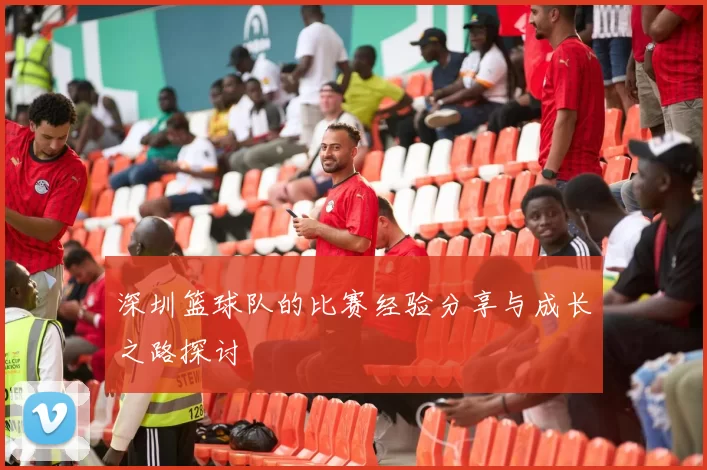 深圳篮球队的比赛经验分享与成长之路探讨