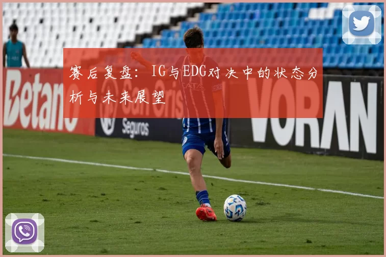 赛后复盘：IG与EDG对决中的状态分析与未来展望