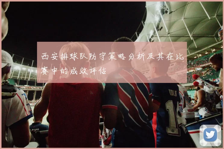 西安排球队防守策略分析及其在比赛中的成效评估