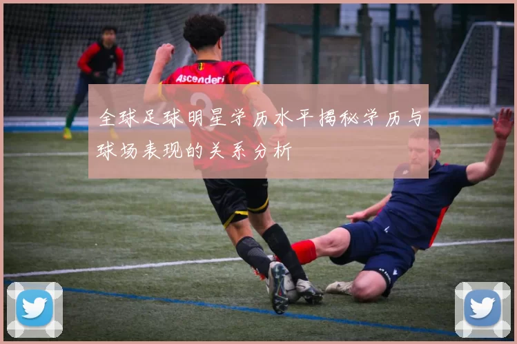 全球足球明星学历水平揭秘学历与球场表现的关系分析
