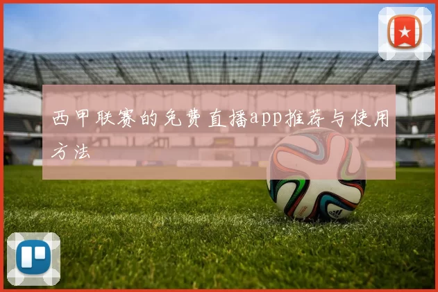 西甲联赛的免费直播app推荐与使用方法