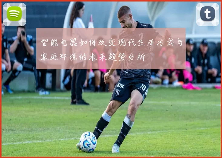 智能电器如何改变现代生活方式与家庭环境的未来趋势分析
