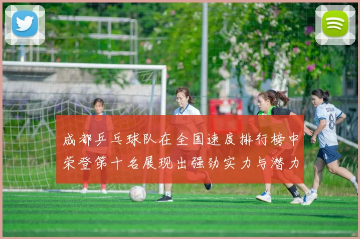 成都乒乓球队在全国速度排行榜中荣登第十名展现出强劲实力与潜力