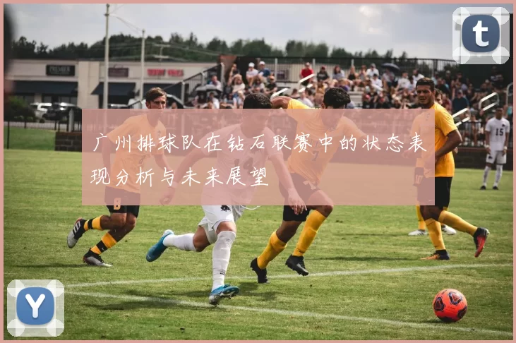 广州排球队在钻石联赛中的状态表现分析与未来展望