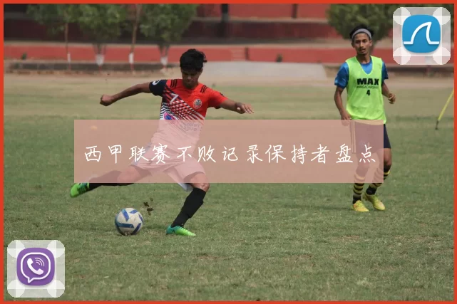 西甲联赛不败记录保持者盘点