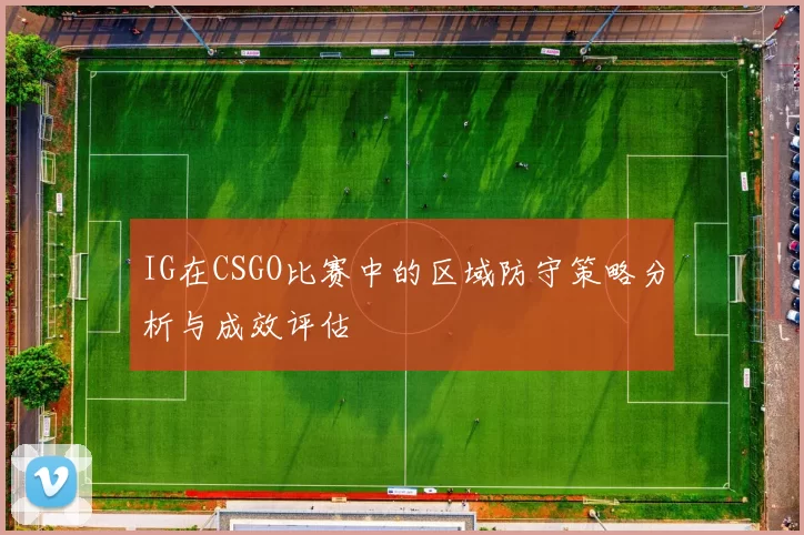 IG在CSGO比赛中的区域防守策略分析与成效评估
