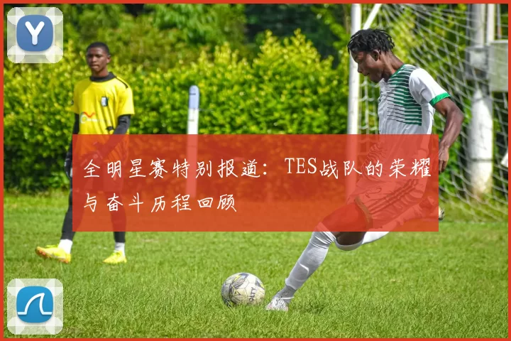 全明星赛特别报道：TES战队的荣耀与奋斗历程回顾