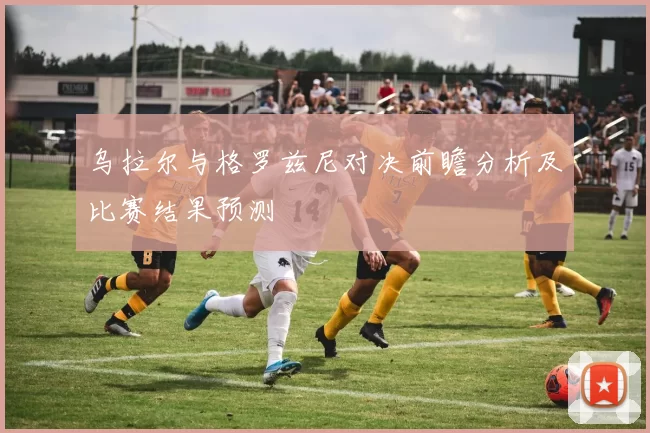 乌拉尔与格罗兹尼对决前瞻分析及比赛结果预测