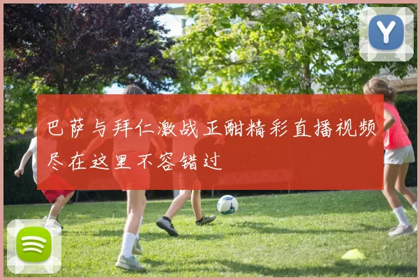 巴萨与拜仁激战正酣精彩直播视频尽在这里不容错过