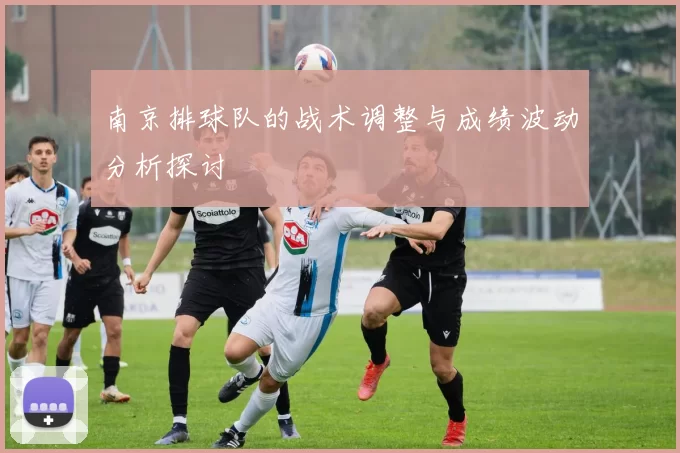 南京排球队的战术调整与成绩波动分析探讨