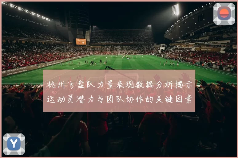 杭州飞盘队力量表现数据分析揭示运动员潜力与团队协作的关键因素
