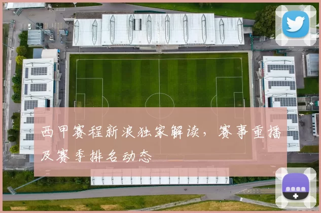 西甲赛程新浪独家解读，赛事重播及赛季排名动态