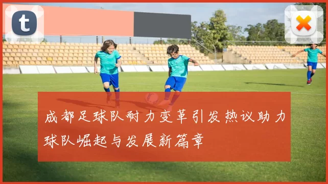 成都足球队耐力变革引发热议助力球队崛起与发展新篇章