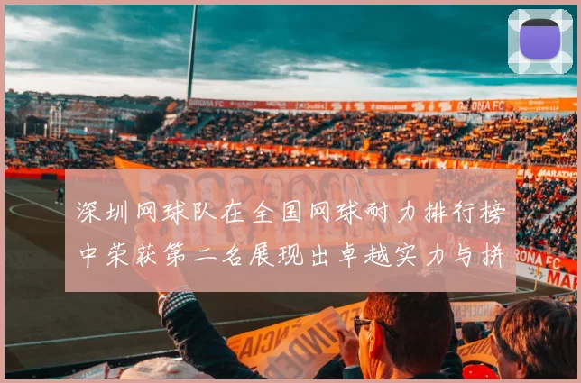深圳网球队在全国网球耐力排行榜中荣获第二名展现出卓越实力与拼搏精神