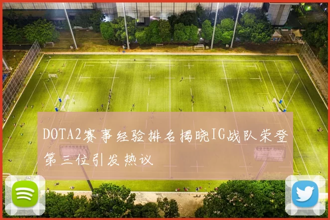 DOTA2赛事经验排名揭晓IG战队荣登第三位引发热议