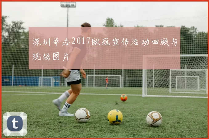 深圳举办2017欧冠宣传活动回顾与现场图片