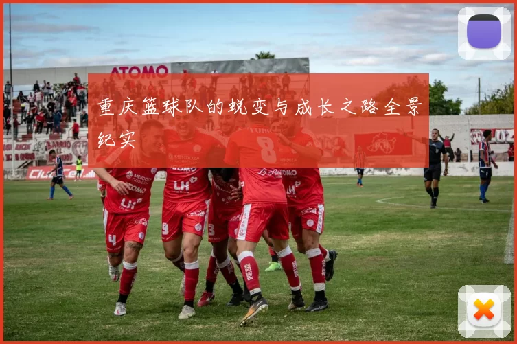 重庆篮球队的蜕变与成长之路全景纪实