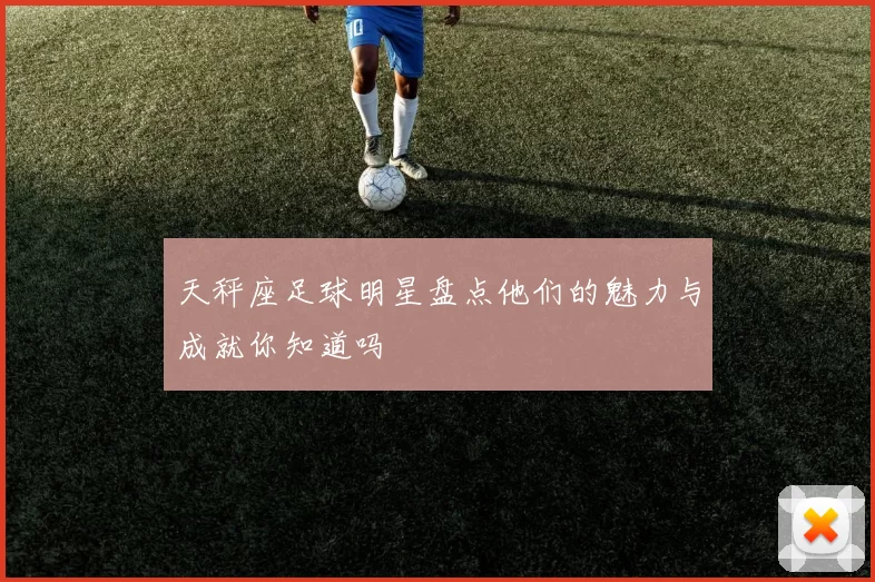 天秤座足球明星盘点他们的魅力与成就你知道吗