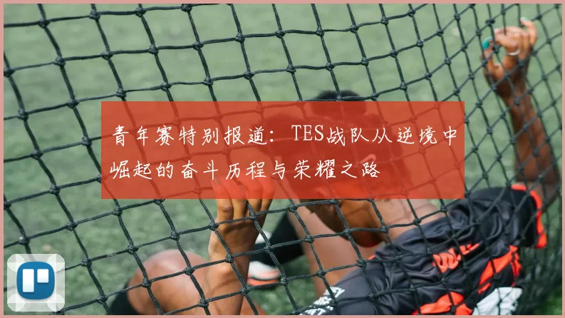 青年赛特别报道：TES战队从逆境中崛起的奋斗历程与荣耀之路