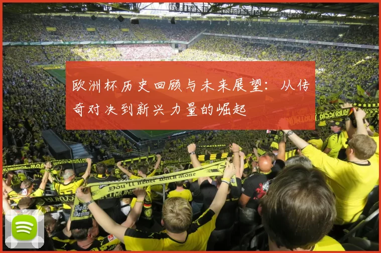欧洲杯历史回顾与未来展望：从传奇对决到新兴力量的崛起