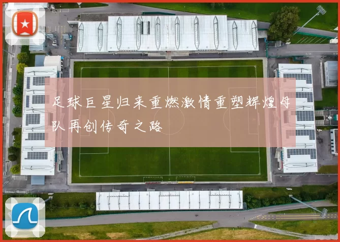足球巨星归来重燃激情重塑辉煌母队再创传奇之路
