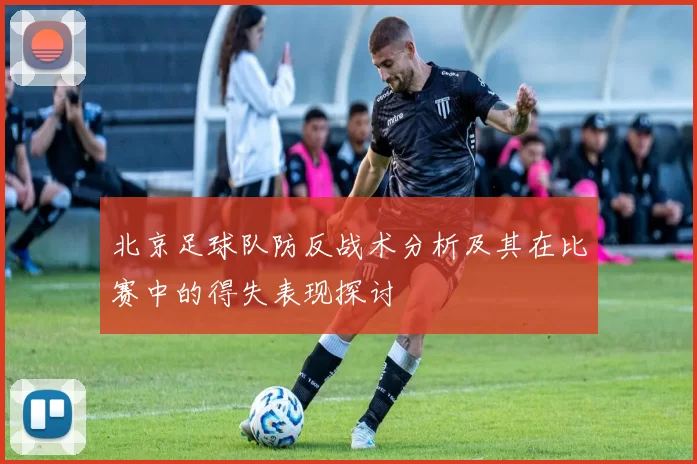北京足球队防反战术分析及其在比赛中的得失表现探讨