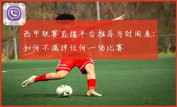 西甲联赛直播平台推荐与时间表：如何不漏掉任何一场比赛