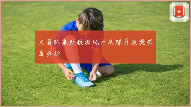 火箭队最新数据统计及球员表现深度分析