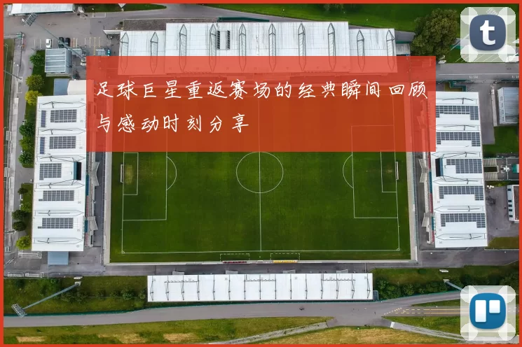足球巨星重返赛场的经典瞬间回顾与感动时刻分享