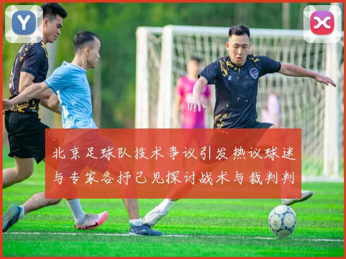北京足球队技术争议引发热议球迷与专家各抒己见探讨战术与裁判判罚