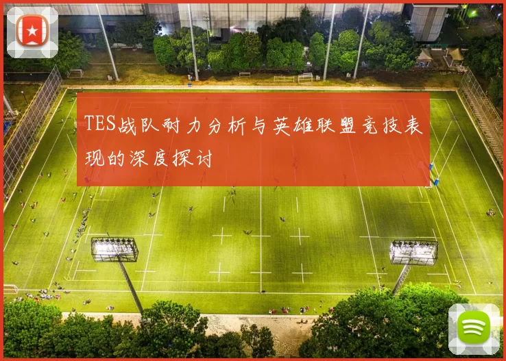 TES战队耐力分析与英雄联盟竞技表现的深度探讨