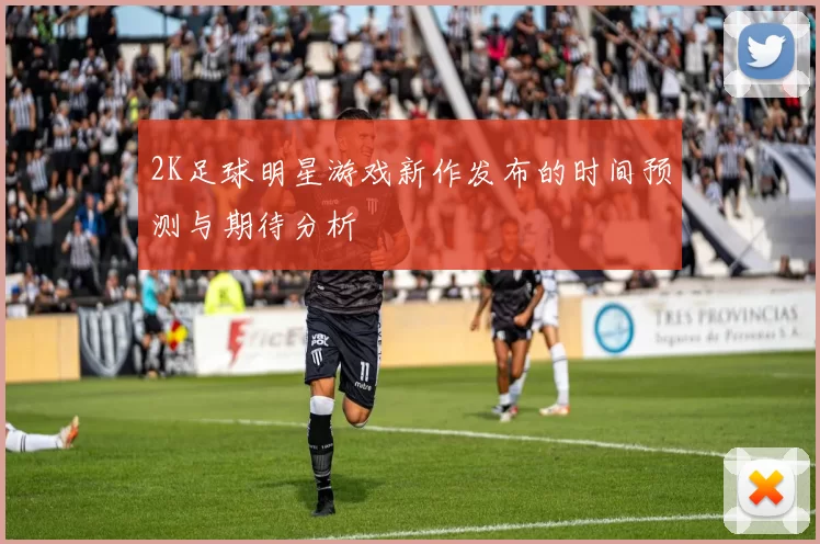 2K足球明星游戏新作发布的时间预测与期待分析
