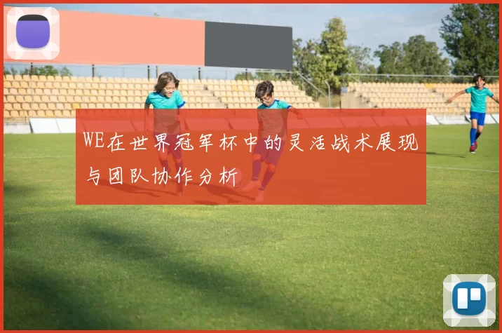 WE在世界冠军杯中的灵活战术展现与团队协作分析