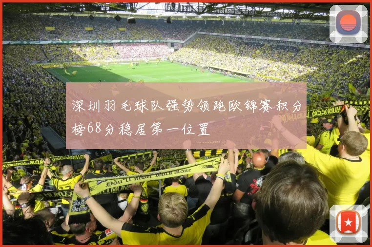 深圳羽毛球队强势领跑欧锦赛积分榜68分稳居第一位置