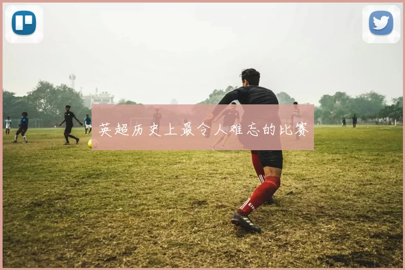 英超历史上最令人难忘的比赛