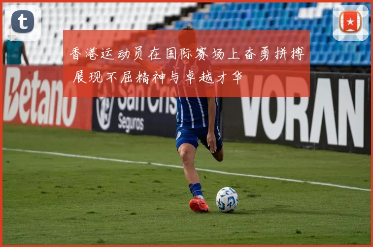 香港运动员在国际赛场上奋勇拼搏 展现不屈精神与卓越才华