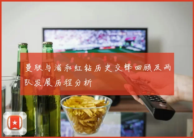 曼联与浦和红钻历史交锋回顾及两队发展历程分析