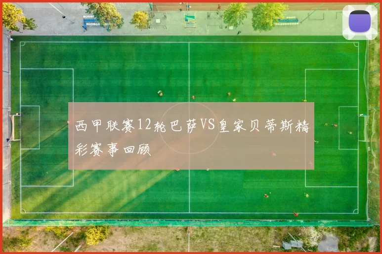 西甲联赛12轮巴萨VS皇家贝蒂斯精彩赛事回顾