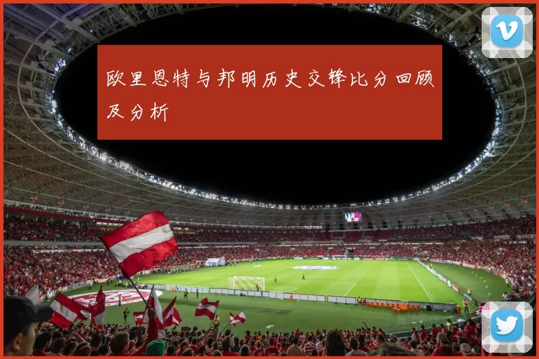 欧里恩特与邦明历史交锋比分回顾及分析
